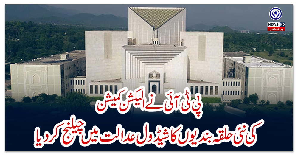 پی-ٹی-آئی-نے-الیکشن-کمیشن-کی-نئی-حلقہ-بندیوں-کا-شیڈول-عدالت-میں-چیلنج-کردیا