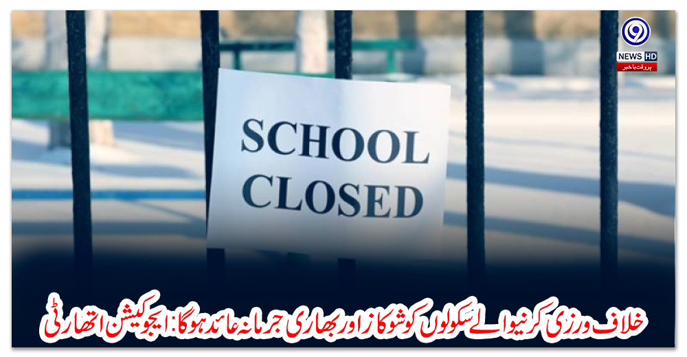 خلاف-ورزی-کرنیوالےسکولوں-کوشوکازاوربھاری-جرمانہ-عائد-ہوگا:ایجوکیشن-اتھارٹی